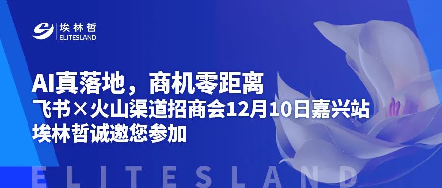 AI真落地，商机零距离｜飞书×火山渠道招商会12月10日嘉兴站，埃林哲诚邀您参加