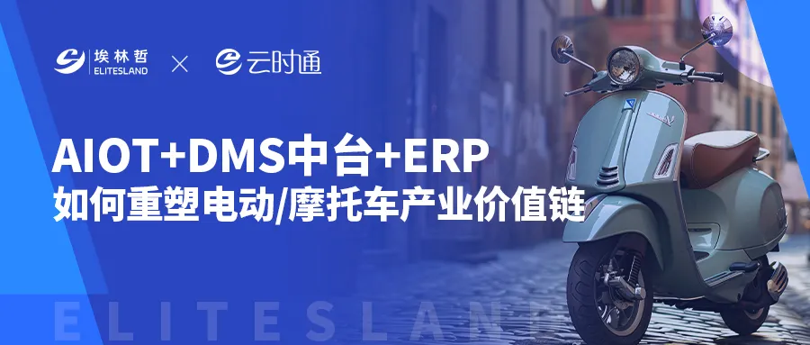 AIoT+DMS中台+ERP重塑电动/摩托车价值链，看埃林哲如何破解渠道管理痛点？